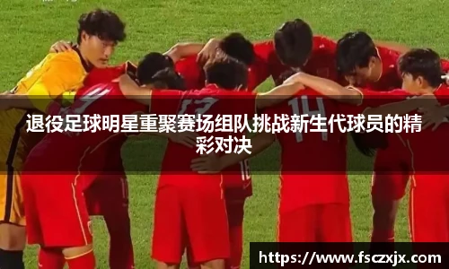 退役足球明星重聚赛场组队挑战新生代球员的精彩对决