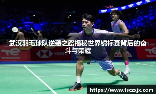 武汉羽毛球队逆袭之路揭秘世界锦标赛背后的奋斗与荣耀